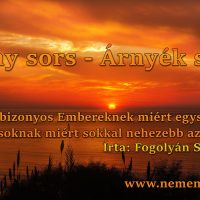 Fény sors – Árnyék sors               Azaz, bizonyos Embereknek miért egyszerűbb, másoknak miért sokkal nehezebb az élet?