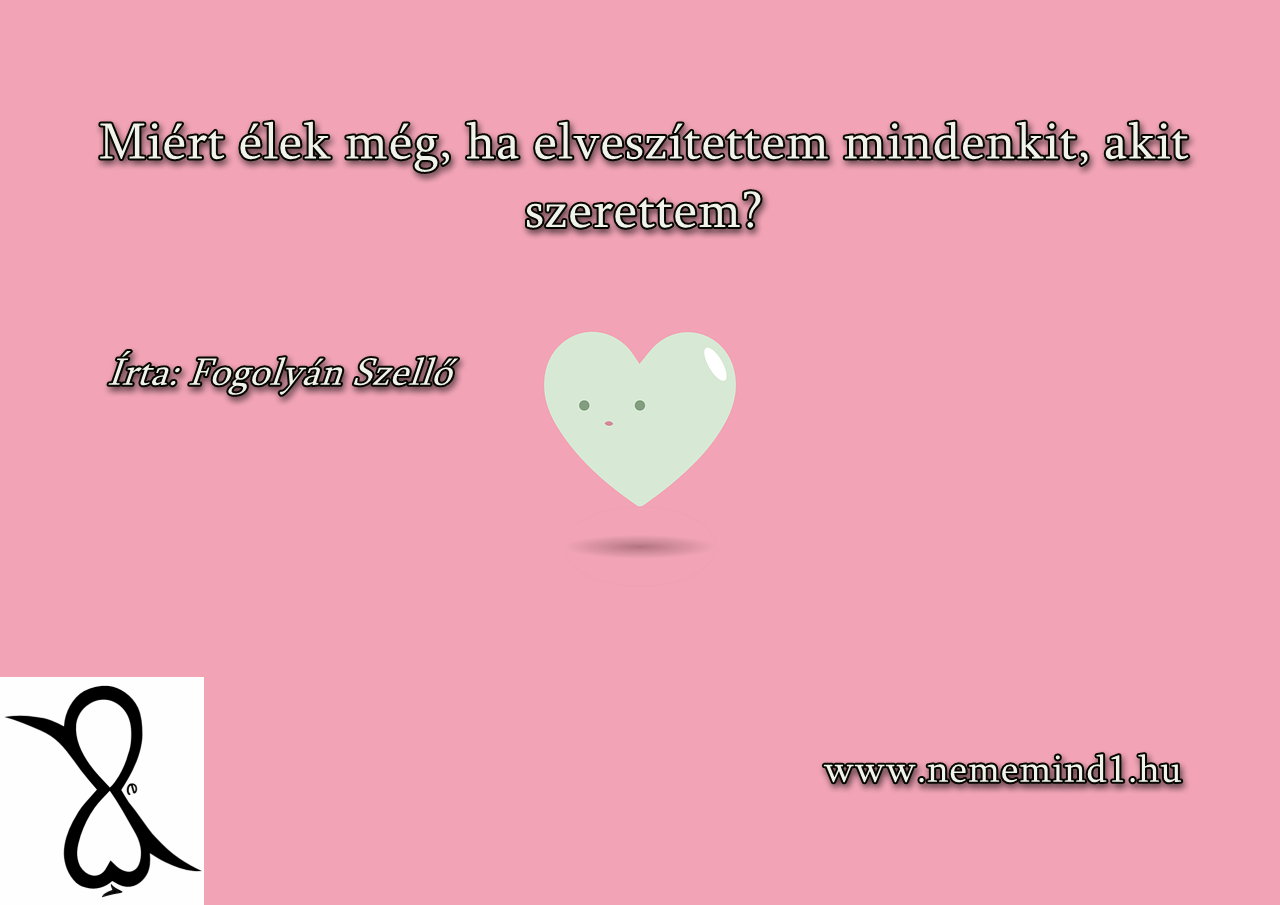 Read more about the article Miért élek még, ha elveszítettem mindenkit, akit szerettem? (Írta: Fogolyán Szellő)