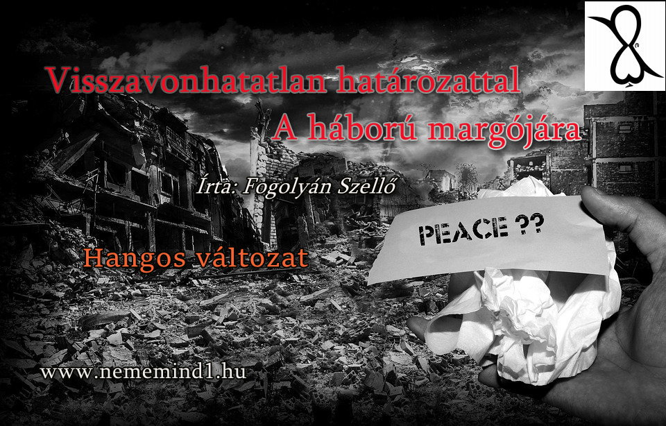 Read more about the article Hangos Fogolyán Szellő (Harangi Emese) írások 74, Visszavonhatatlan határozattal A háború margójára /Esszé/